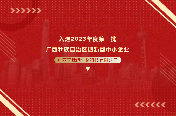 喜报！热烈祝贺广西天缘绿科技集团母公司入选2023 年度广西壮族自治区创新型中小企业（第一批）名单！